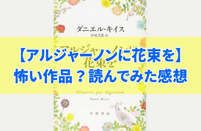 『アルジャーノンに花束を』は怖い作品？実際に読んでみた感想と気になる疑問で考察